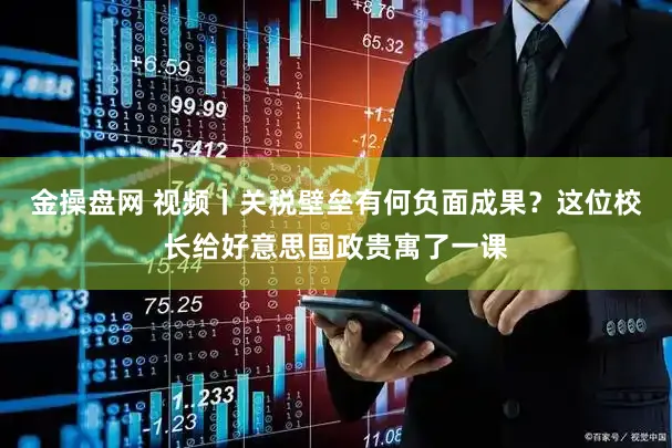 金操盘网 视频丨关税壁垒有何负面成果？这位校长给好意思国政贵寓了一课