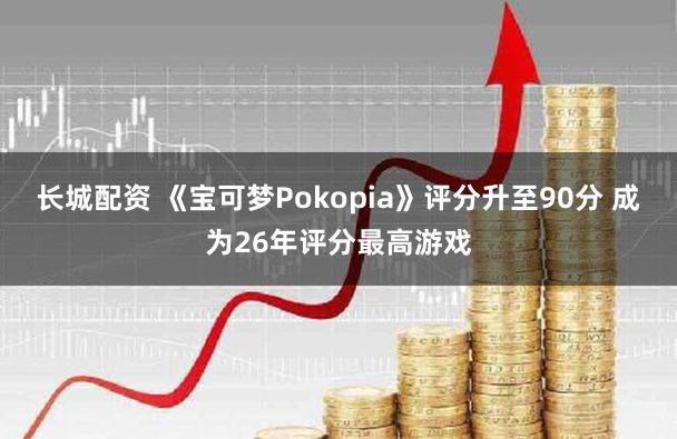 长城配资 《宝可梦Pokopia》评分升至90分 成为26年评分最高游戏