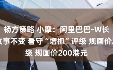 杨方策略 小摩：阿里巴巴-W长线价值故事不变 看守“增抓”评级 规画价200港元