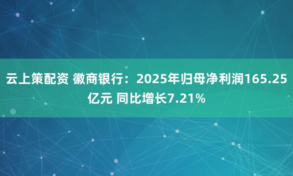 云上策配资 徽商银行：2025年归母净利润165.25亿元 同比增长7.21%
