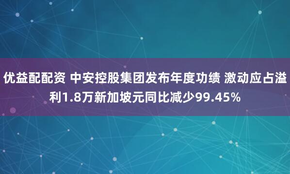 优益配配资 中安控股集团发布年度功绩 激动应占溢利1.8万新加坡元同比减少99.45%