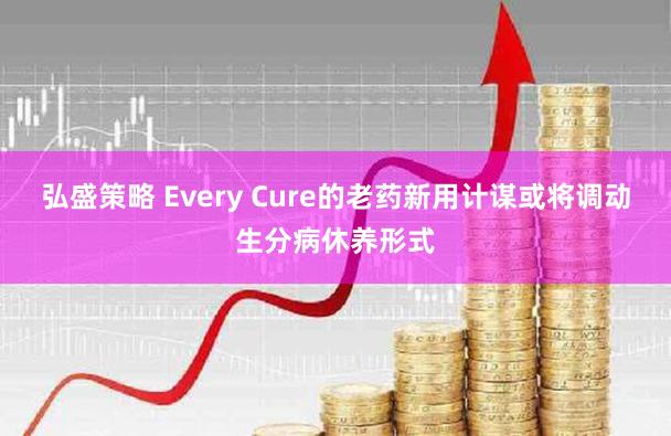 弘盛策略 Every Cure的老药新用计谋或将调动生分病休养形式