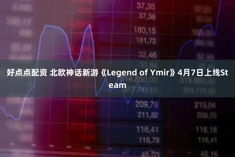好点点配资 北欧神话新游《Legend of Ymir》4月7日上线Steam