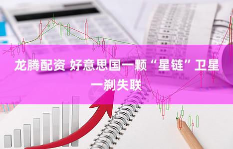 龙腾配资 好意思国一颗“星链”卫星一刹失联