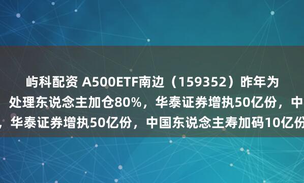 屿科配资 A500ETF南边(159352)昨年为执有东说念主赚42.58亿,处理东说念主加仓80%,华泰证券增执50亿份,中国东说念主寿加码10亿份