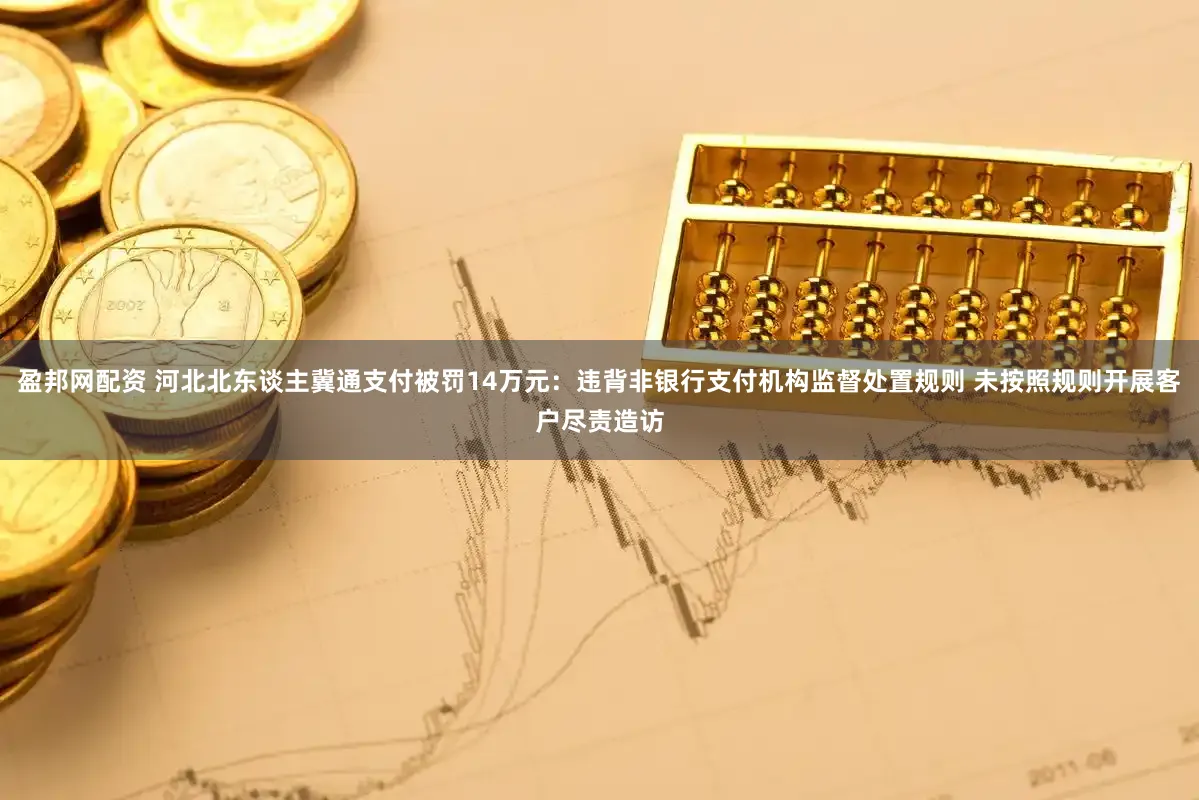 盈邦网配资 河北北东谈主冀通支付被罚14万元：违背非银行支付机构监督处置规则 未按照规则开展客户尽责造访