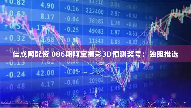 佳成网配资 086期阿宝福彩3D预测奖号：独胆推选