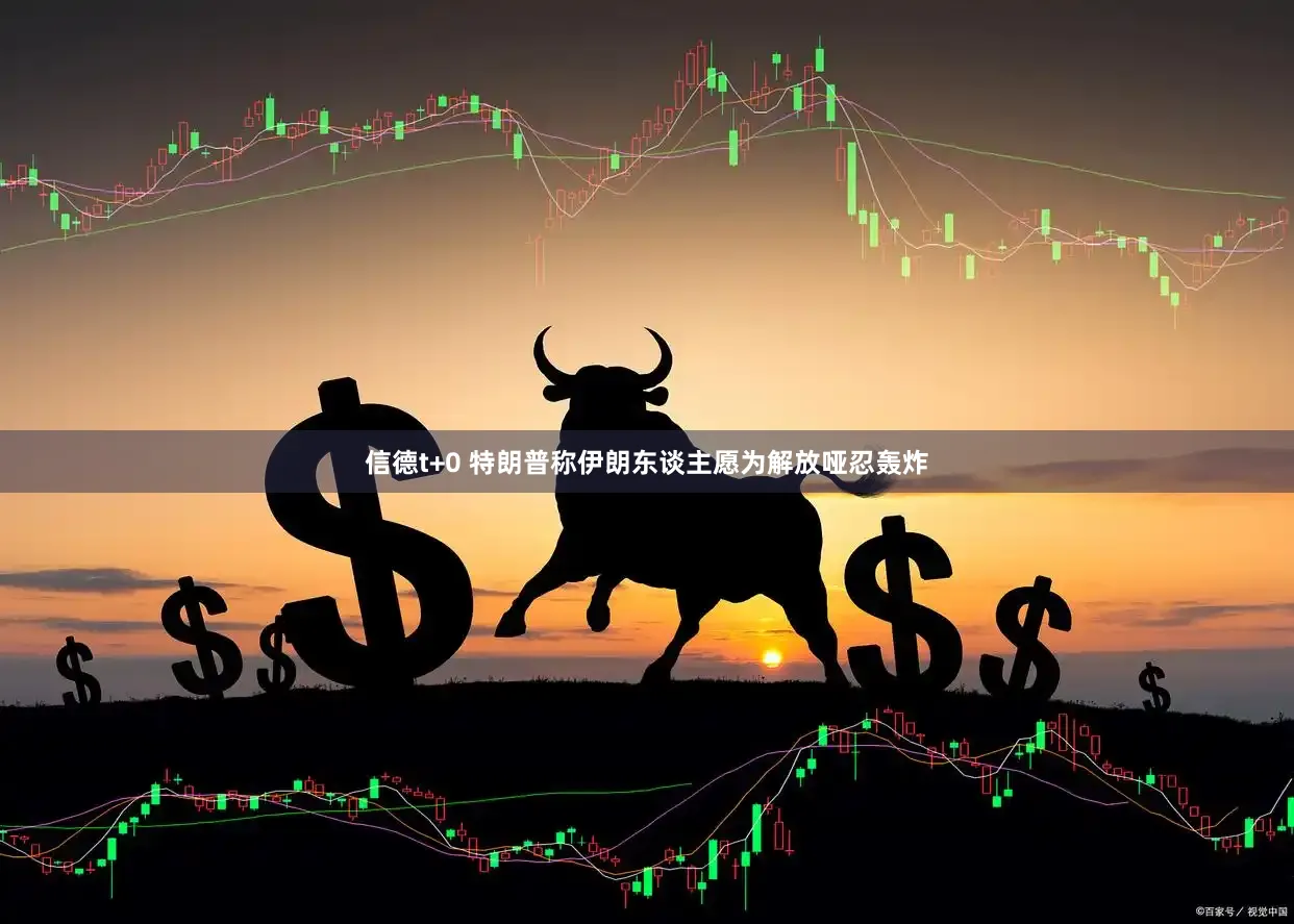 信德t+0 特朗普称伊朗东谈主愿为解放哑忍轰炸