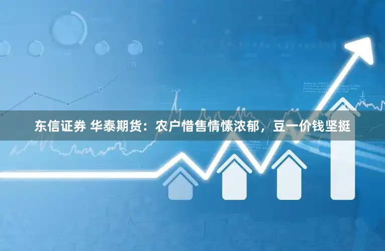 东信证券 华泰期货：农户惜售情愫浓郁，豆一价钱坚挺