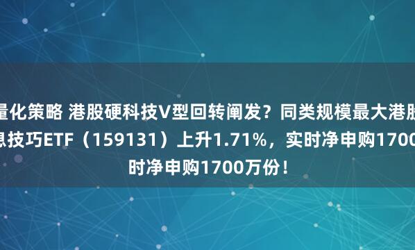 量化策略 港股硬科技V型回转阐发？同类规模最大港股通讯息技巧ETF（159131）上升1.71%，实时净申购1700万份！