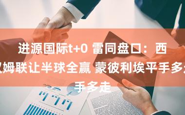 进源国际t+0 雷同盘口：西汉姆联让半球全赢 蒙彼利埃平手多走