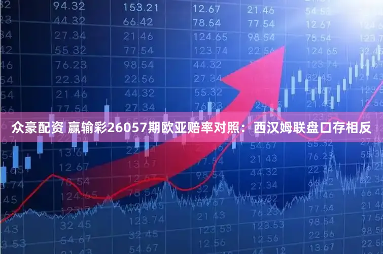 众豪配资 赢输彩26057期欧亚赔率对照:西汉姆联盘口存相反