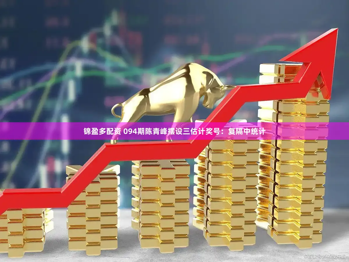 锦盈多配资 094期陈青峰摆设三估计奖号：复隔中统计