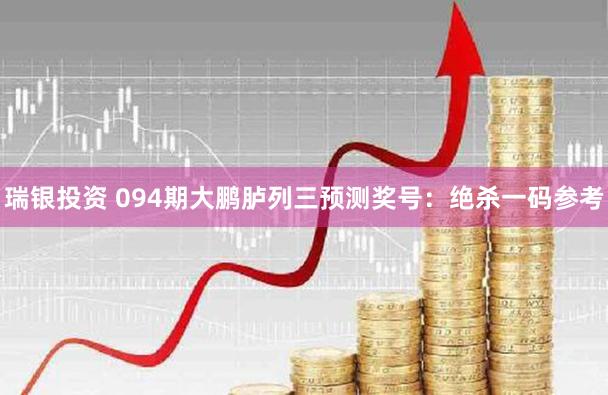 瑞银投资 094期大鹏胪列三预测奖号：绝杀一码参考