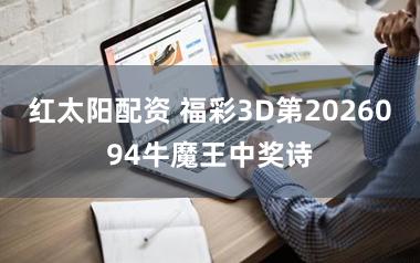 红太阳配资 福彩3D第2026094牛魔王中奖诗
