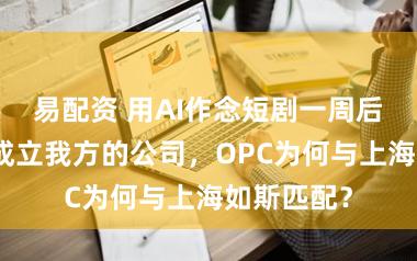 易配资 用AI作念短剧一周后,她决定成立我方的公司,OPC为何与上海如斯匹配?