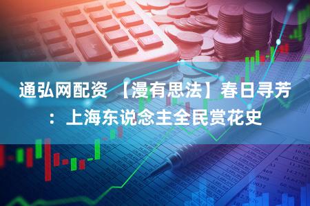 通弘网配资 【漫有思法】春日寻芳：上海东说念主全民赏花史