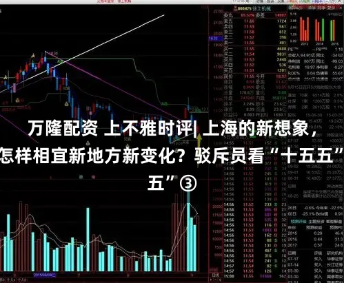 万隆配资 上不雅时评| 上海的新想象，要怎样相宜新地方新变化？驳斥员看“十五五”③