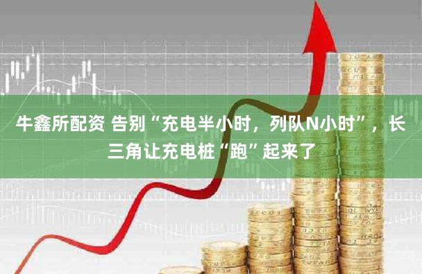 牛鑫所配资 告别“充电半小时，列队N小时”，长三角让充电桩“跑”起来了
