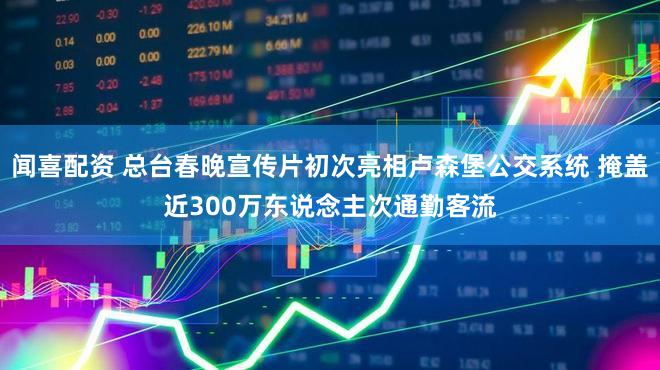 闻喜配资 总台春晚宣传片初次亮相卢森堡公交系统 掩盖近300万东说念主次通勤客流
