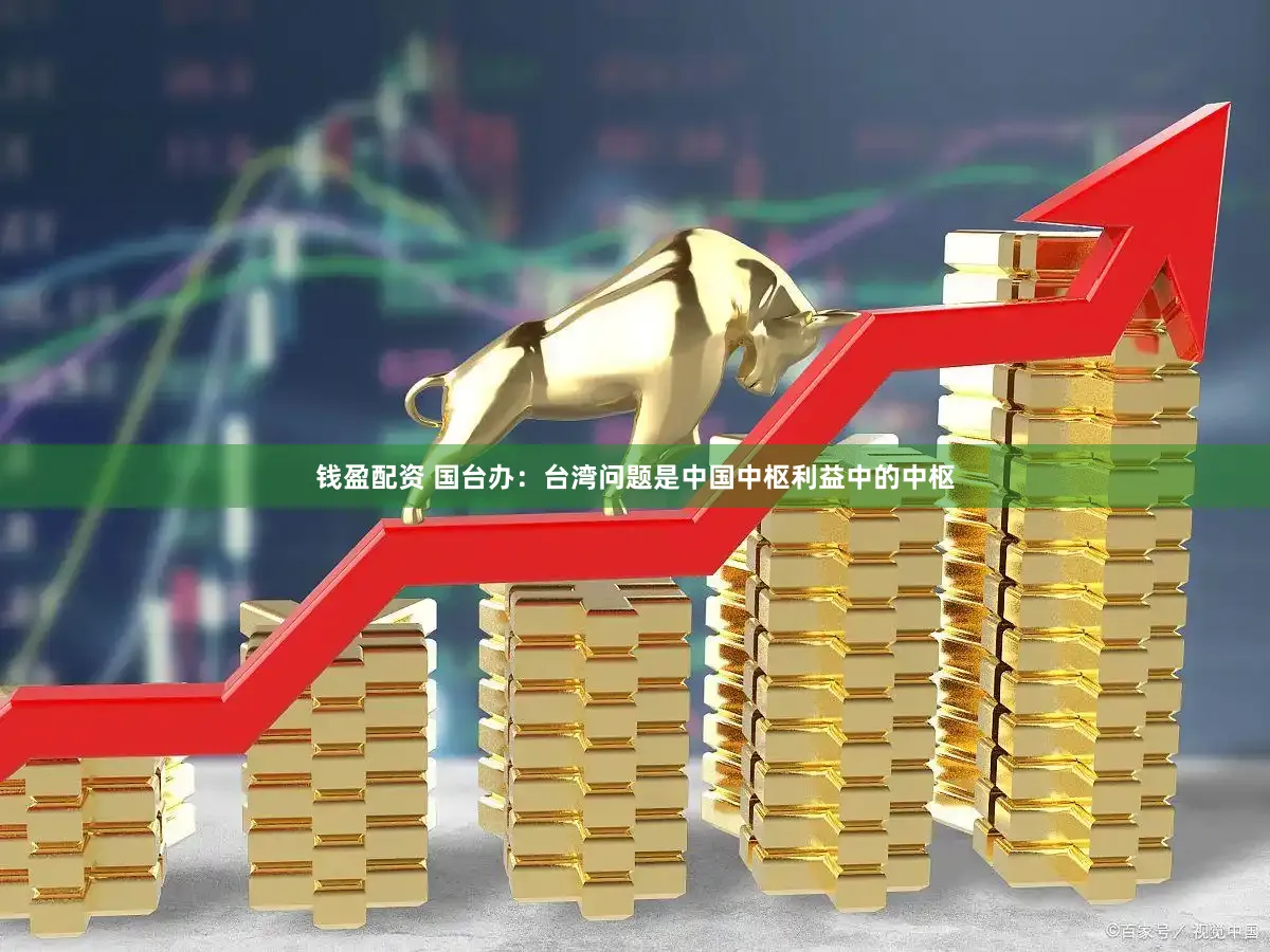 钱盈配资 国台办:台湾问题是中国中枢利益中的中枢