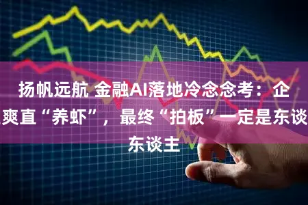 扬帆远航 金融AI落地冷念念考:企业爽直“养虾”,最终“拍板”一定是东谈主