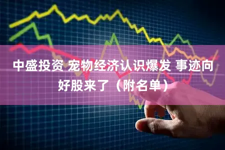 中盛投资 宠物经济认识爆发 事迹向好股来了(附名单)