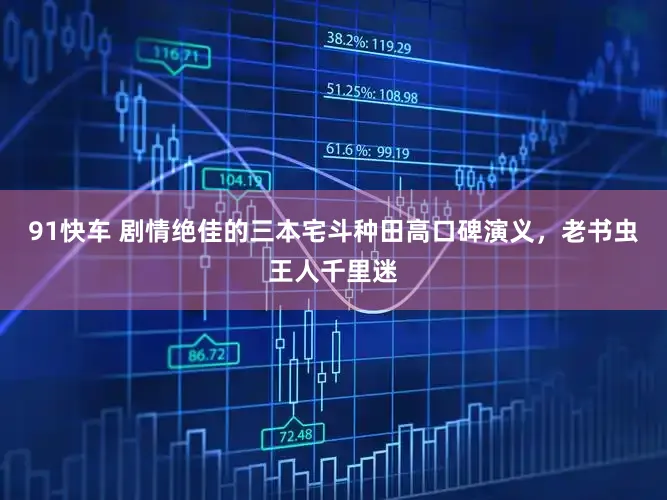 91快车 剧情绝佳的三本宅斗种田高口碑演义，老书虫王人千里迷