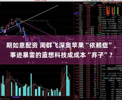 期如意配资 周群飞深奥苹果“依赖症”，事迹暴雷的蓝想科技成成本“弃子”？