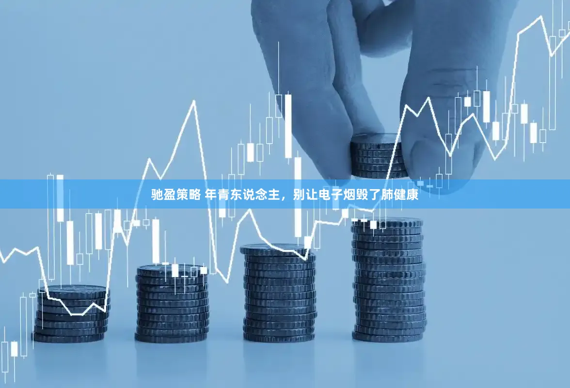 驰盈策略 年青东说念主，别让电子烟毁了肺健康