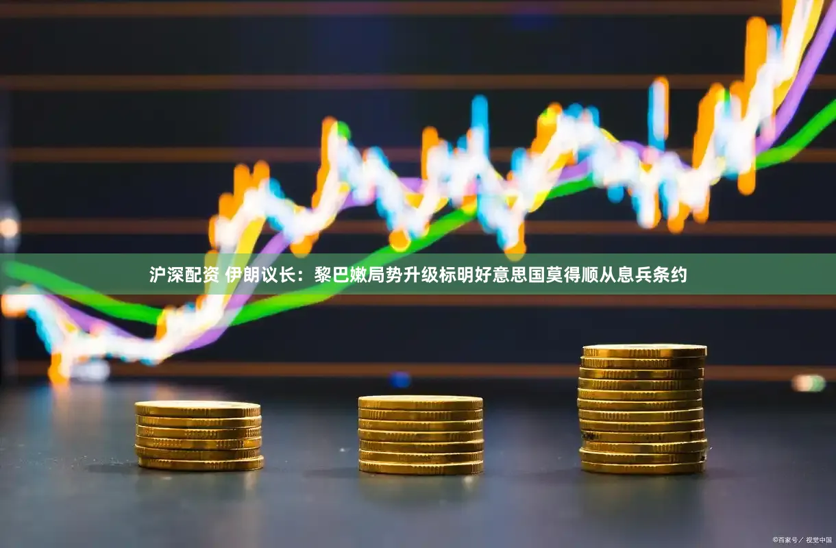 沪深配资 伊朗议长：黎巴嫩局势升级标明好意思国莫得顺从息兵条约