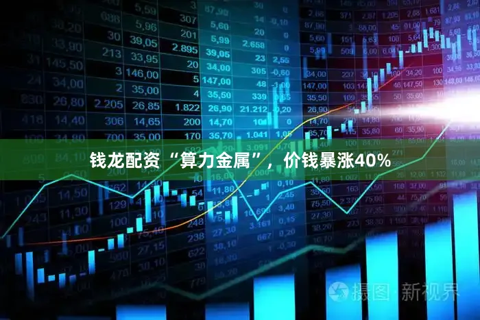 钱龙配资 “算力金属”，价钱暴涨40%