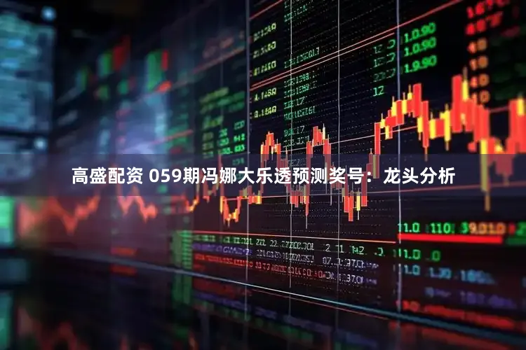 高盛配资 059期冯娜大乐透预测奖号：龙头分析