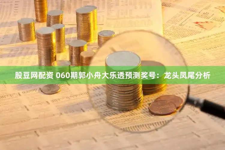 股豆网配资 060期郭小舟大乐透预测奖号：龙头凤尾分析