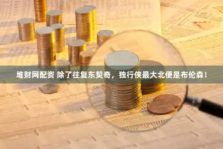 堆财网配资 除了往复东契奇，独行侠最大北便是布伦森！