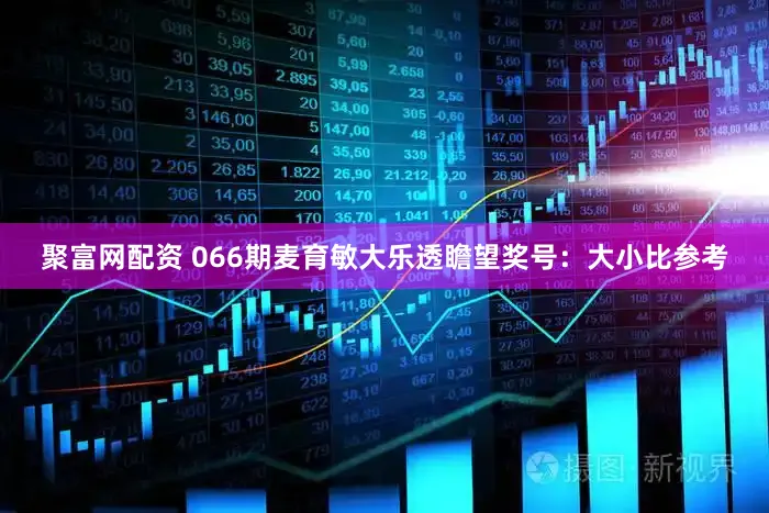 聚富网配资 066期麦育敏大乐透瞻望奖号:大小比参考