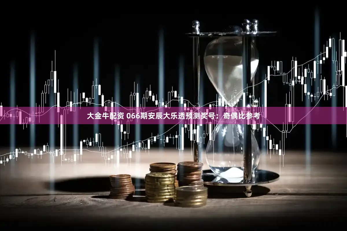 大金牛配资 066期安辰大乐透预测奖号：奇偶比参考