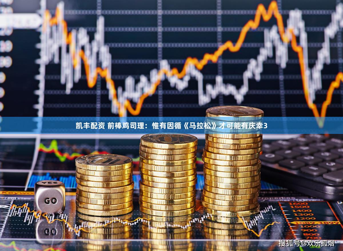 凯丰配资 前棒鸡司理：惟有因循《马拉松》才可能有庆幸3