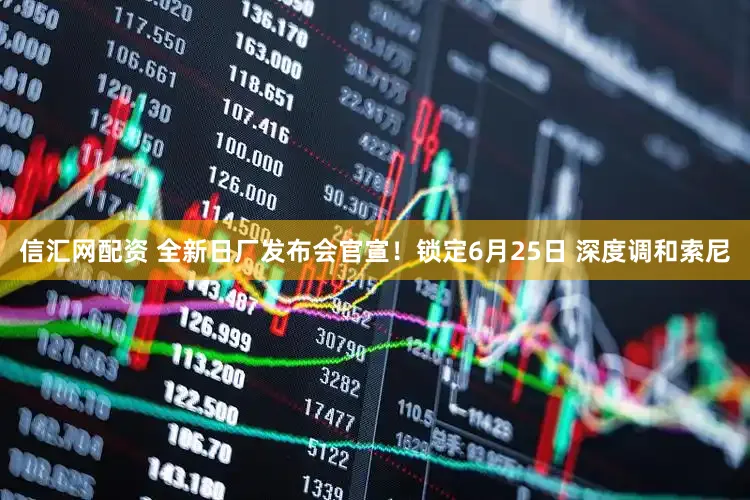 信汇网配资 全新日厂发布会官宣！锁定6月25日 深度调和索尼